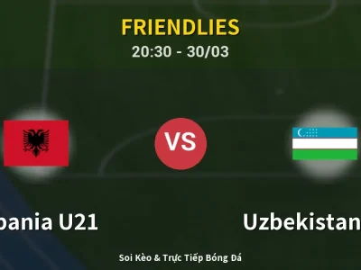 Soi Kèo Albania U21 vs Uzbekistan U23 – 20:30 30/03 | Nhận Định, Dự Đoán Tỷ Số