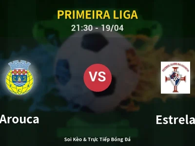 Soi Kèo Arouca vs Estrela – 21:30 19/04 | Nhận Định, Dự Đoán Tỷ Số